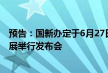 预告：国新办定于6月27日上午10时就物流保通保畅工作进展举行发布会