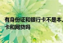 有身份证和银行卡不是本人能网贷吗 只凭身份证可以办信用卡和网贷吗