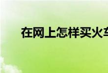 在网上怎样买火车票（用什么软件好）