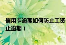 信用卡逾期如何防止工资卡被秒扣（深发银行信用卡如何防止逾期）