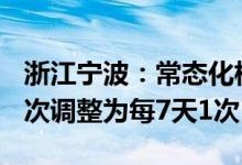 浙江宁波：常态化核酸检测频次由每72小时1次调整为每7天1次