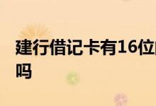 建行借记卡有16位的吗 建行有16位的借记卡吗