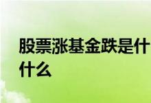 股票涨基金跌是什么意思 股票涨基金跌是为什么