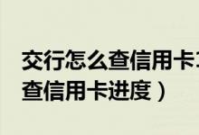 交行怎么查信用卡1年前交易记录（交行怎么查信用卡进度）