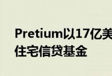 Pretium以17亿美元的资本承诺关闭第二个住宅信贷基金