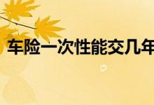 车险一次性能交几年 车险可以几年一起交吗