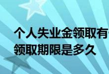 个人失业金领取有什么条件 个人失业金申请领取期限是多久 