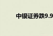 中银证券跌9.99%（中银淘宝卡）