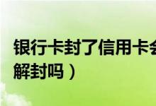 银行卡封了信用卡会封吗（信用卡被封卡可以解封吗）