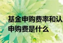 基金申购费率和认购费率都要收吗 基金后端申购费是什么