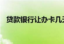 贷款银行让办卡几天放款 贷款几天能放款