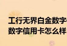 工行无界白金数字信用卡怎样 请问工行白金数字信用卡怎么样
