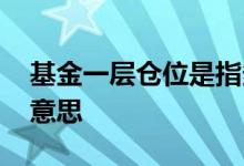 基金一层仓位是指多少 基金仓位几层是什么意思