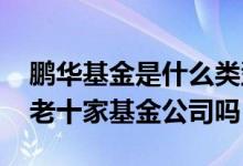 鹏华基金是什么类型基金公司 鹏华基金属于老十家基金公司吗