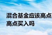 混合基金应该高点买入吗 混合型基金可以在高点买入吗