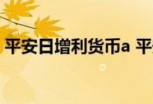 平安日增利货币a 平安日增利货币A是哪家的