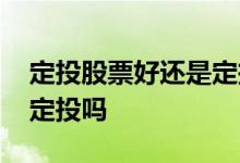 定投股票好还是定投基金好 股票型基金适合定投吗