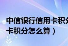 中信银行信用卡积分怎么算的（中信银行信用卡积分怎么算）