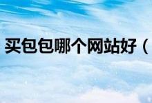 买包包哪个网站好（网上买包包有没有保障）