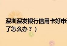 深圳深发银行信用卡好申请吗（深发银行信用卡征信后被拒了怎么办？）