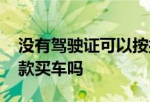 没有驾驶证可以按揭车吗 没有驾驶证可以贷款买车吗
