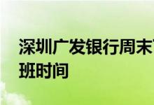 深圳广发银行周末下班时间 深圳广发银行上班时间