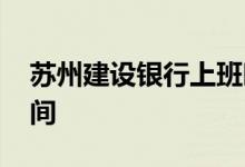 苏州建设银行上班时间 苏州建设银行上班时间