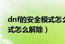 dnf的安全模式怎么永久解除（dnf的安全模式怎么解除）