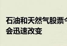 石油和天然气股票今天是热门买入但未来可能会迅速改变