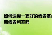 如何选择一支好的债券基金 纯债基金和偏债基金都是看十年期债券利率吗