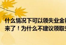 什么情况下可以领失业金补助 大家千万不要领失业金的详情来了！为什么不建议领取失业补助金 