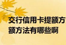 交行信用卡提额方法有哪些啊 交行信用卡提额方法有哪些啊