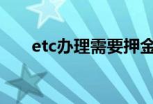 etc办理需要押金 etc办理需要押金吗