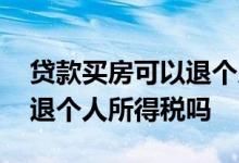 贷款买房可以退个人所得税吗 贷款买房可以退个人所得税吗