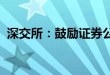 深交所：鼓励证券公司对客户违约柔性处理