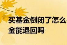 买基金倒闭了怎么办 基金公司倒闭了买的基金能退回吗
