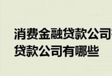 消费金融贷款公司有多少家 正规的消费金融贷款公司有哪些