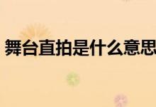 舞台直拍是什么意思（舞台直拍是什么意思）