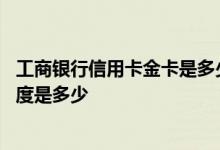 工商银行信用卡金卡是多少额度 工商银行银联金卡信用卡额度是多少