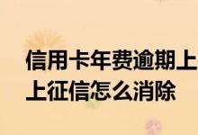 信用卡年费逾期上征信记录 信用卡年费逾期上征信怎么消除