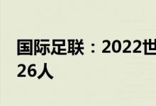 国际足联：2022世界杯大名单由23人扩充至26人