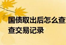 国债取出后怎么查交易记录 国债取出后怎么查交易记录