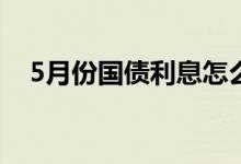 5月份国债利息怎么算 国债的利息怎么算