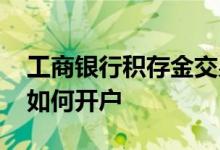 工商银行积存金交易渠道 工商银行：积存金如何开户