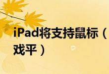 iPad将支持鼠标（推动iPad成为生产力和游戏平）