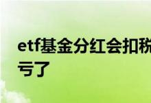 etf基金分红会扣税吗 ETF基金分红赚了还是亏了