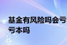 基金有风险吗会亏本金吗 基金中风险有可能亏本吗