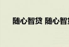 随心智贷 随心智贷和中银E贷什么区别