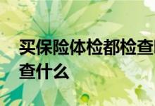 买保险体检都检查哪些项目 买保险体检都检查什么