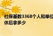 社保基数3368个人和单位各承担多少 社保缴费基数3368退休后拿多少 